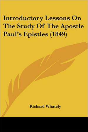 Introductory Lessons On The Study Of The Apostle Paul's Epistles (1849) de Richard Whately