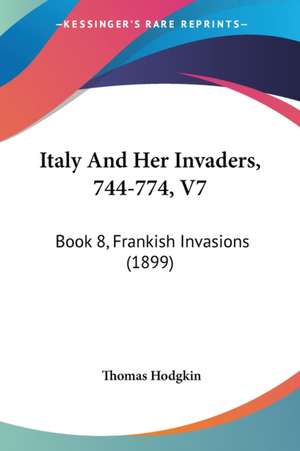 Italy And Her Invaders, 744-774, V7 de Thomas Hodgkin