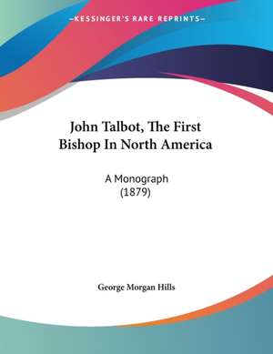 John Talbot, The First Bishop In North America de George Morgan Hills