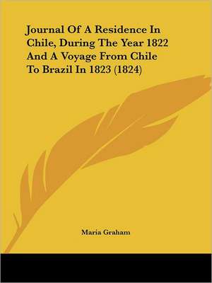 Journal Of A Residence In Chile, During The Year 1822 And A Voyage From Chile To Brazil In 1823 (1824) de Maria Graham