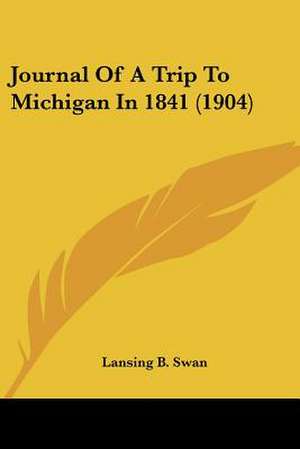 Journal Of A Trip To Michigan In 1841 (1904) de Lansing B. Swan