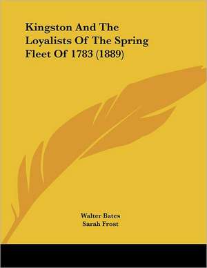 Kingston And The Loyalists Of The Spring Fleet Of 1783 (1889) de Walter Bates