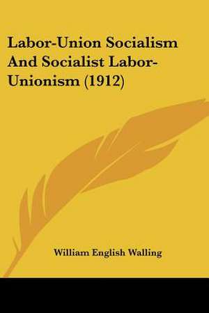 Labor-Union Socialism And Socialist Labor-Unionism (1912) de William English Walling