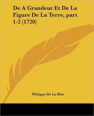 De A Grandeur Et De La Figure De La Terre, part 1-2 (1720) de Philippe De La Hire