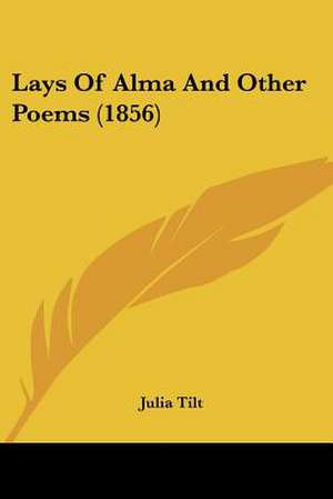 Lays Of Alma And Other Poems (1856) de Julia Tilt