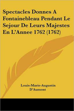 Spectacles Donnes A Fontainebleau Pendant Le Sejour De Leurs Majestes En L'Annee 1762 (1762) de Louis-Marie-Augustin D'Aumont