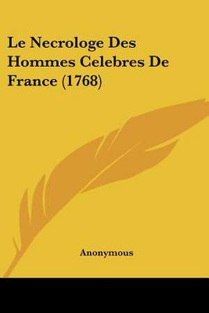 Le Necrologe Des Hommes Celebres De France (1768) de Anonymous