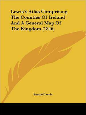 Lewis's Atlas Comprising The Counties Of Ireland And A General Map Of The Kingdom (1846) de Samuel Lewis