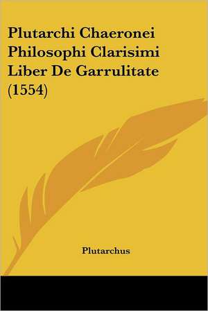 Plutarchi Chaeronei Philosophi Clarisimi Liber De Garrulitate (1554) de Plutarchus