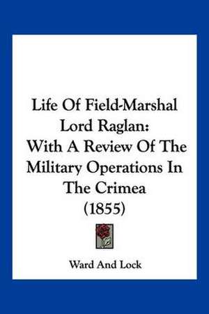 Life Of Field-Marshal Lord Raglan de Ward And Lock