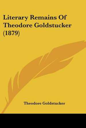 Literary Remains Of Theodore Goldstucker (1879) de Theodore Goldstucker