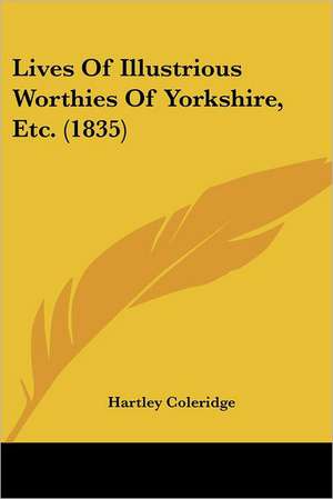 Lives Of Illustrious Worthies Of Yorkshire, Etc. (1835) de Hartley Coleridge