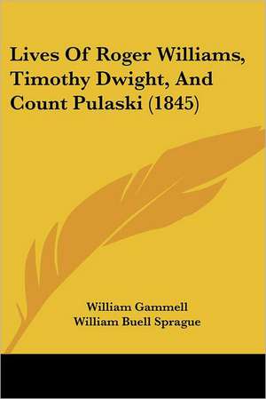 Lives Of Roger Williams, Timothy Dwight, And Count Pulaski (1845) de William Gammell