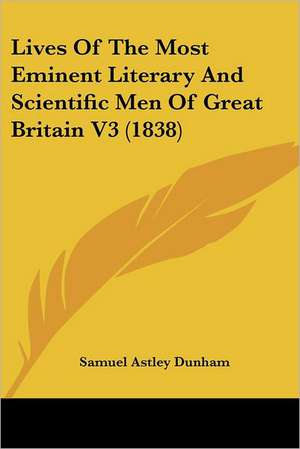 Lives Of The Most Eminent Literary And Scientific Men Of Great Britain V3 (1838) de Samuel Astley Dunham