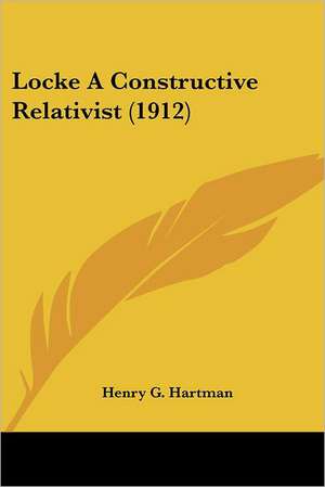 Locke A Constructive Relativist (1912) de Henry G. Hartman