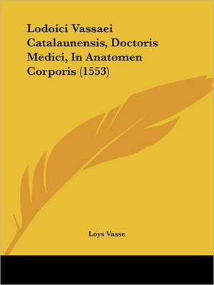 Lodoici Vassaei Catalaunensis, Doctoris Medici, In Anatomen Corporis (1553) de Loys Vasse