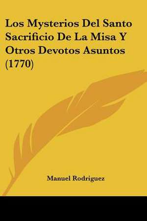 Los Mysterios Del Santo Sacrificio De La Misa Y Otros Devotos Asuntos (1770) de Manuel Rodriguez