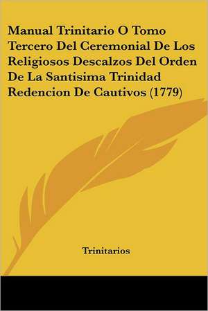 Manual Trinitario O Tomo Tercero Del Ceremonial De Los Religiosos Descalzos Del Orden De La Santisima Trinidad Redencion De Cautivos (1779) de Trinitarios