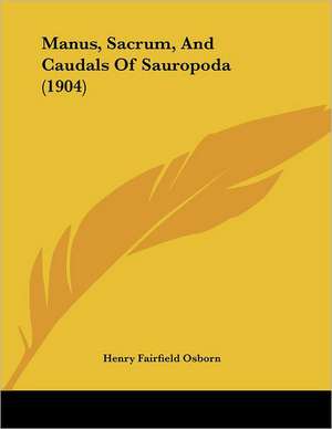 Manus, Sacrum, And Caudals Of Sauropoda (1904) de Henry Fairfield Osborn