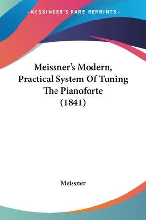 Meissner's Modern, Practical System Of Tuning The Pianoforte (1841) de Meissner