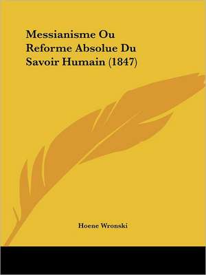 Messianisme Ou Reforme Absolue Du Savoir Humain (1847) de Hoene Wronski