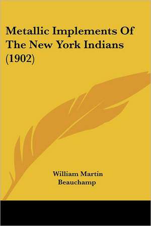 Metallic Implements Of The New York Indians (1902) de William Martin Beauchamp