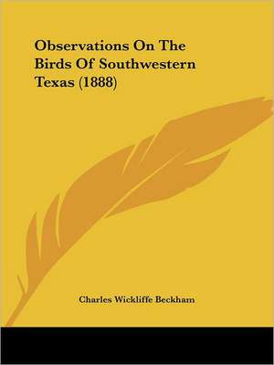 Observations On The Birds Of Southwestern Texas (1888) de Charles Wickliffe Beckham