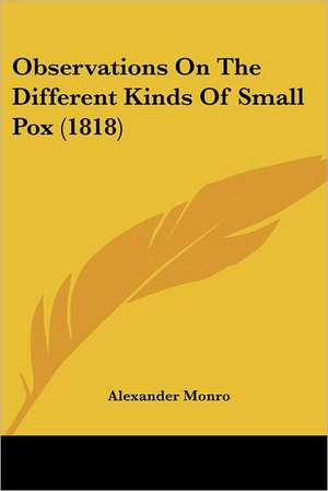 Observations On The Different Kinds Of Small Pox (1818) de Alexander Monro