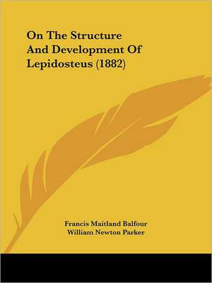 On The Structure And Development Of Lepidosteus (1882) de Francis Maitland Balfour