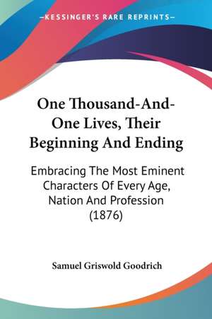 One Thousand-And-One Lives, Their Beginning And Ending de Samuel Griswold Goodrich