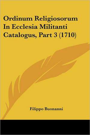 Ordinum Religiosorum In Ecclesia Militanti Catalogus, Part 3 (1710) de Filippo Buonanni