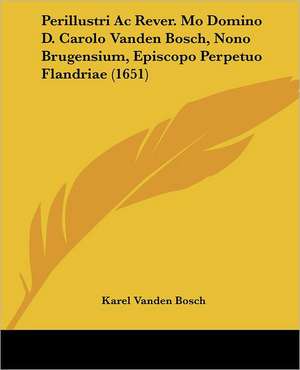 Perillustri Ac Rever. Mo Domino D. Carolo Vanden Bosch, Nono Brugensium, Episcopo Perpetuo Flandriae (1651) de Karel Vanden Bosch