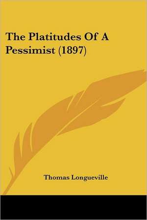 The Platitudes Of A Pessimist (1897) de Thomas Longueville