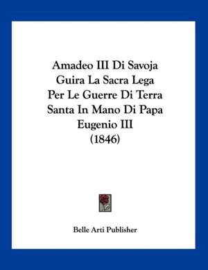 Amadeo III Di Savoja Guira La Sacra Lega Per Le Guerre Di Terra Santa In Mano Di Papa Eugenio III (1846) de Belle Arti Publisher