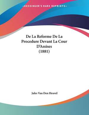 De La Reforme De La Procedure Devant La Cour D'Assises (1881) de Jules Van Den Heuvel