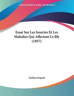 Essai Sur Les Insectes Et Les Maladies Qui Affectent Le Ble (1857) de Emilien Dupont