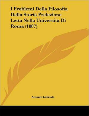 I Problemi Della Filosofia Della Storia Prelezione Letta Nella Universita Di Roma (1887) de Antonio Labriola