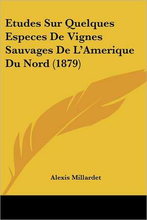 Etudes Sur Quelques Especes De Vignes Sauvages De L'Amerique Du Nord (1879) de Alexis Millardet