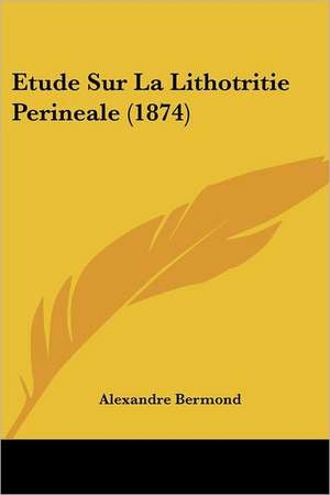 Etude Sur La Lithotritie Perineale (1874) de Alexandre Bermond