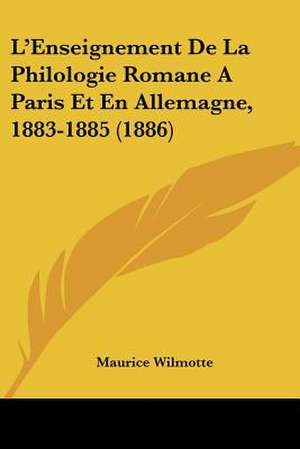 L'Enseignement De La Philologie Romane A Paris Et En Allemagne, 1883-1885 (1886) de Maurice Wilmotte