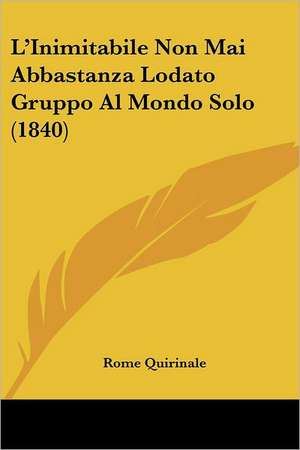 L'Inimitabile Non Mai Abbastanza Lodato Gruppo Al Mondo Solo (1840) de Rome Quirinale