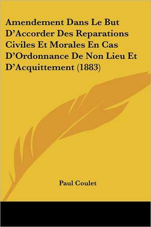 Amendement Dans Le But D'Accorder Des Reparations Civiles Et Morales En Cas D'Ordonnance De Non Lieu Et D'Acquittement (1883) de Paul Coulet