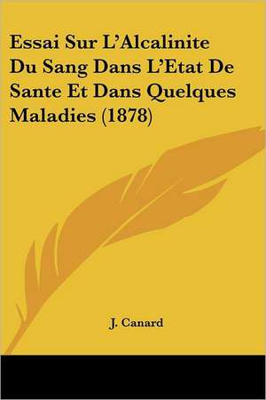 Essai Sur L'Alcalinite Du Sang Dans L'Etat De Sante Et Dans Quelques Maladies (1878) de J. Canard