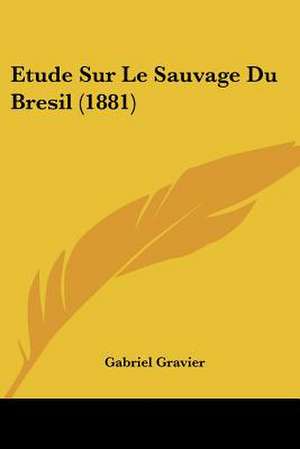 Etude Sur Le Sauvage Du Bresil (1881) de Gabriel Gravier