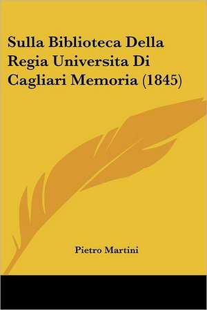 Sulla Biblioteca Della Regia Universita Di Cagliari Memoria (1845) de Pietro Martini