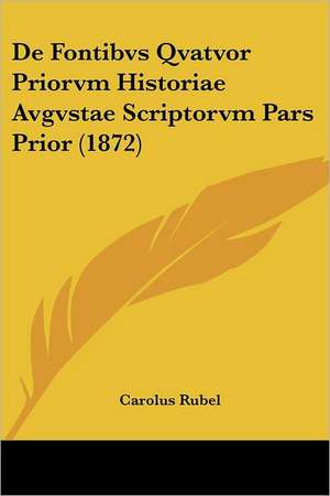 De Fontibvs Qvatvor Priorvm Historiae Avgvstae Scriptorvm Pars Prior (1872) de Carolus Rubel