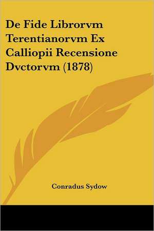 De Fide Librorvm Terentianorvm Ex Calliopii Recensione Dvctorvm (1878) de Conradus Sydow