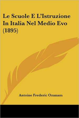 Le Scuole E L'Istruzione In Italia Nel Medio Evo (1895) de Antoine Frederic Ozanam