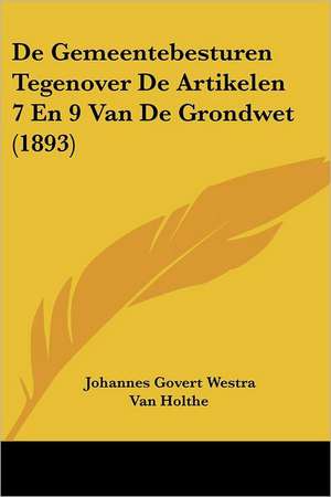 De Gemeentebesturen Tegenover De Artikelen 7 En 9 Van De Grondwet (1893) de Johannes Govert Westra van Holthe