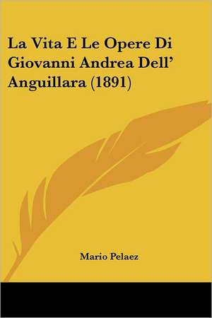 La Vita E Le Opere Di Giovanni Andrea Dell' Anguillara (1891) de Mario Pelaez